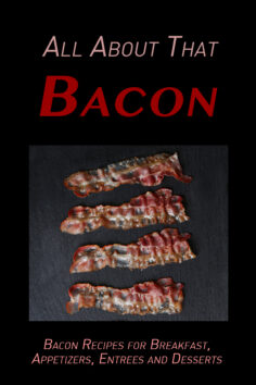 All About That Bacon: Bacon Recipes for Breakfast, Appetizers, Entrees, Sides and Dessert