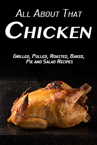 All About That Chicken: Grilled, Pulled, Roasted, Baked, Pies and Salad Recipes