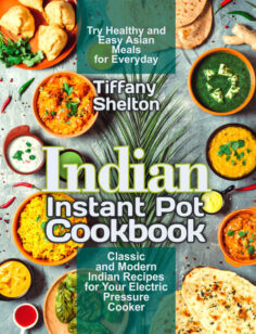 Indian Instant Pot Cookbook: Classic and Modern Indian Recipes for Your Electric Pressure Cooker.
