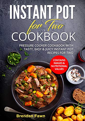 Instant Pot for Two Cookbook: Pressure Cooker Cookbook with Tasty, Easy & Juicy Instant Pot Recipes for Two