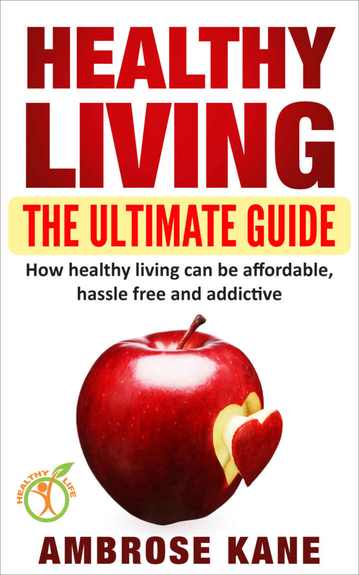 Healthy Living: The Ultimate Guide: How Healthy Living Can Be Affordable, Hassle Free and Addictive