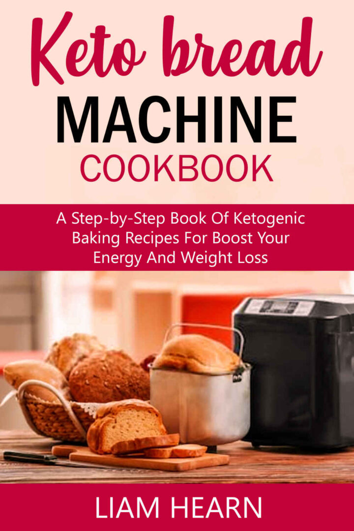 Keto Bread Machine Cookbook: A Step-by-Step Book of Ketogenic Baking Recipes for Boost Your Energy and Weight Loss