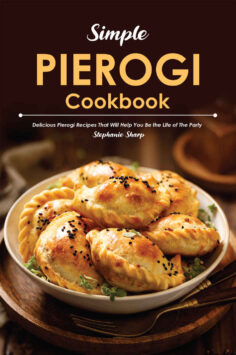 Simple Pierogi Cookbook: Delicious Pierogi Recipes That Will Help You Be the Life of The Party
