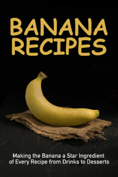 Banana Recipes: Making the Banana a Star Ingredient of Every Recipe from Drinks to Desserts