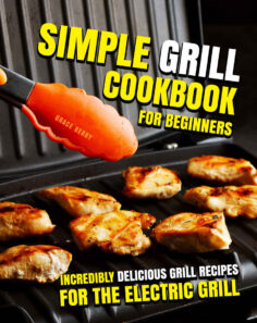 Simple Grill Cookbook for Beginners: Incredibly Delicious Grill Recipes for The Electric Grill