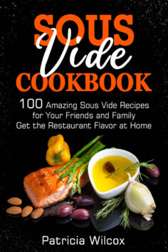 Sous Vide Cookbook: 100 Amazing Sous Vide Recipes for Your Friends and Family: Get the Restaurant Flavor at Home