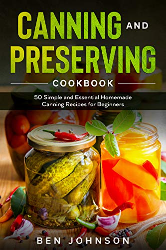 Canning and Preserving Cookbook: 50 Simple and Essential Homemade Canning Recipes for Beginners