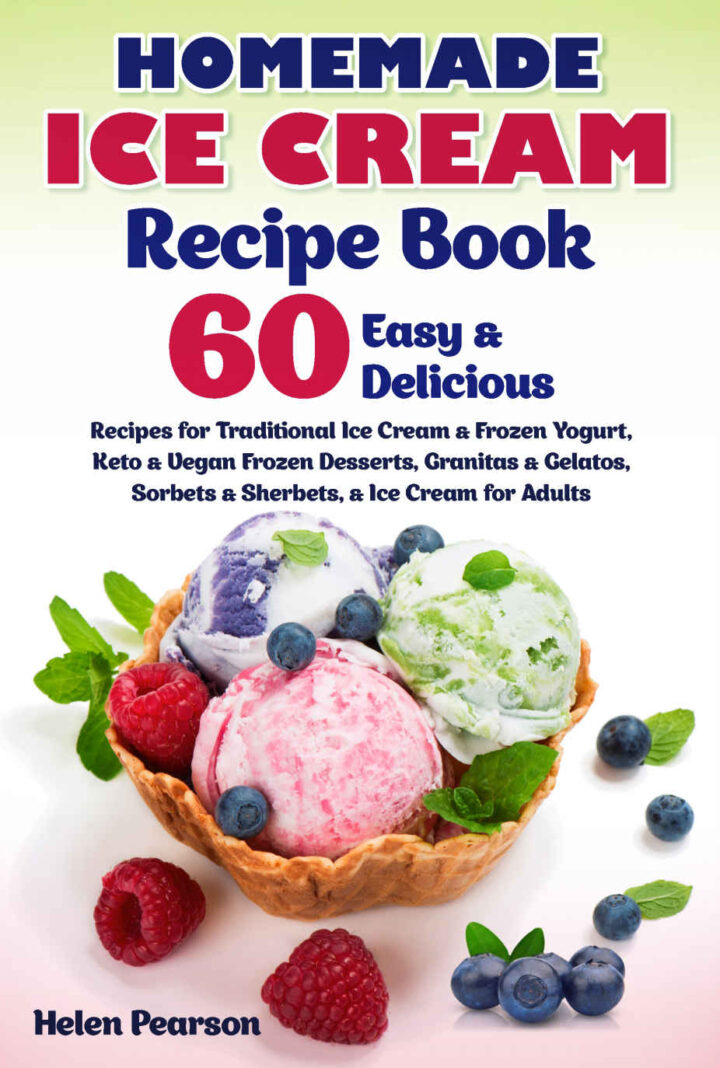 Homemade Ice Cream Recipe Book: 60 Easy & Delicious Recipes for Traditional Ice Cream & Frozen Yogurt, Keto & Vegan Frozen Desserts, Granitas & Gelatos, … for Adults