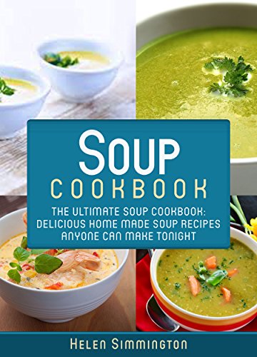 Soup Cookbook: The Ultimate Soup Cookbook: Delicious, Home Made Soup Recipes
