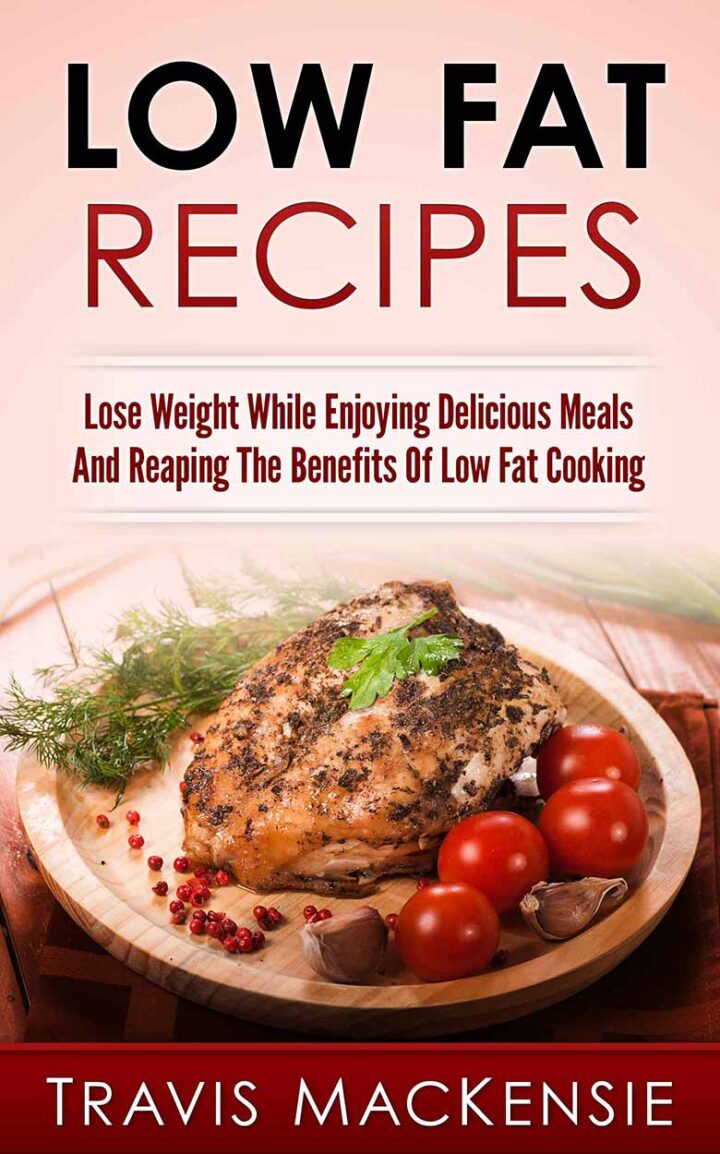 Low Fat Recipes: Lose Weight While Enjoying Delicious Meals And Reaping ...
