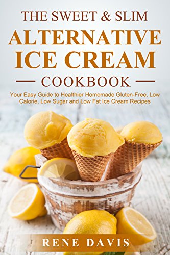 The Sweet & Slim Alternative Ice Cream Recipe Book: Your Easy Guide to Gluten-Free, Low Calorie, Low Sugar, and Low Fat Dump Ice Cream