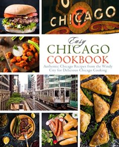 Easy Chicago Cookbook: Authentic Chicago Recipes from the Windy City for Delicious Chicago Cooking