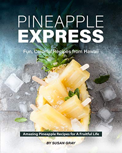 Pineapple Express: Fun, Colorful Recipes from Hawaii – Amazing Pineapple Recipes for A Fruitful Life