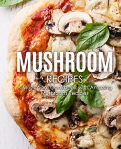 Mushroom Recipes: A Mushroom Cookbook with Amazing Mushroom Recipes