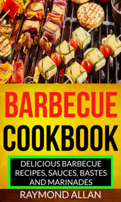 Barbecue Cookbook: Delicious Barbecue Recipes, Sauces, Bastes And Marinades