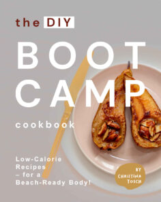 The DIY Boot Camp Cookbook: Low-Calorie Recipes – for a Beach-Ready Body!