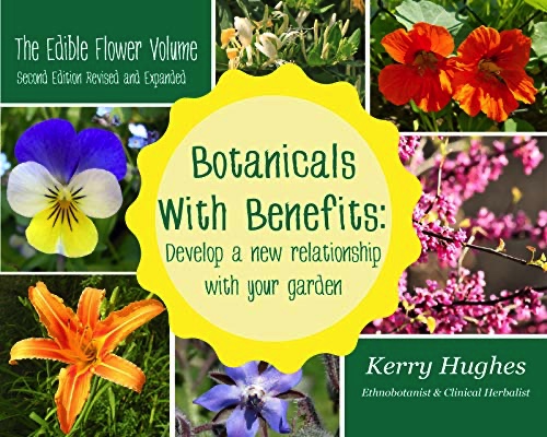 Botanicals With Benefits: Develop A New Relationship With Your Garden: The Edible Flower Volume