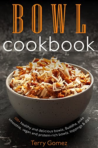Bowl cookbook: 100+ healthy and delicious bowls, Buddha, poke, smoothie, vegan and protein-rich bowls, toppings & dips