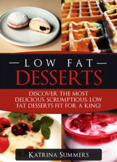 Low Fat Desserts: Discover The Most Delicious, Scrumptious Low Fat Desserts Fit For A King