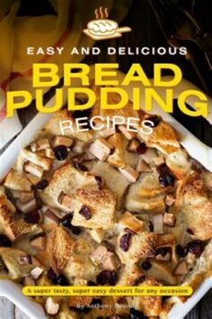 Easy and Delicious Bread Pudding Recipes: A super tasty, super easy dessert for any occasion