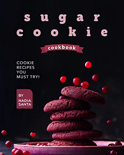 Sugar Cookie Cookbook: Cookie Recipes You Must Try!