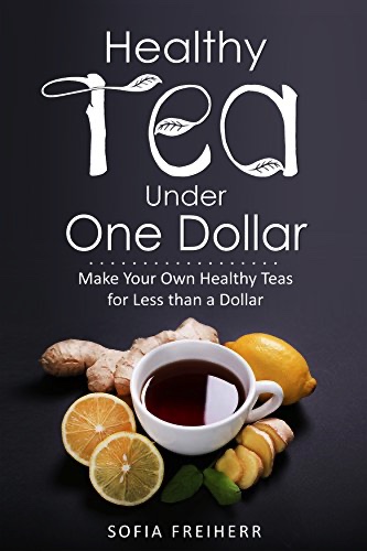 Healthy Tea Under One Dollar: Make Your Own Healthy Teas for Less than a Dollar