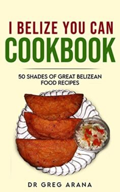 I BELIZE YOU CAN COOKBOOK: 50 shades of great Belizean food recipes