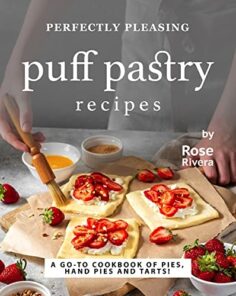 Perfectly Pleasing Puff Pastry Recipes: A Go-to Cookbook of Pies, Hand Pies and Tarts!