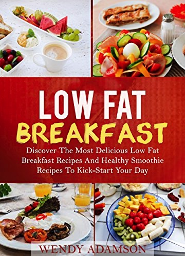 Low Fat Breakfast: Discover The Most Delicious Low Fat Breakfast Recipes And Healthy Smoothie Recipes To Kickstart Your Day!