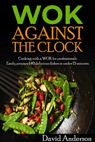 Wok against the clock: Cooking for professionals – easily prepare 140 delicious dishes in under 15 minutes