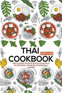 Thai Cookbook: Simple and Delicious Thai Recipes from Thai Kitchen such as Thai Fried Chicken, Tom Yum Soup, Thai Chicken Balls: A Cookbook