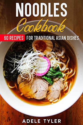 Noodles Cookbook: 60 Recipes For Traditional Asian Dishes
