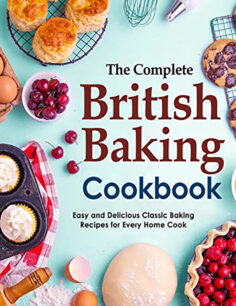The Complete British Baking Cookbook, Easy and Delicious Classic Baking Recipes for Every Home Cook: Master the most beloved recipes in British baking