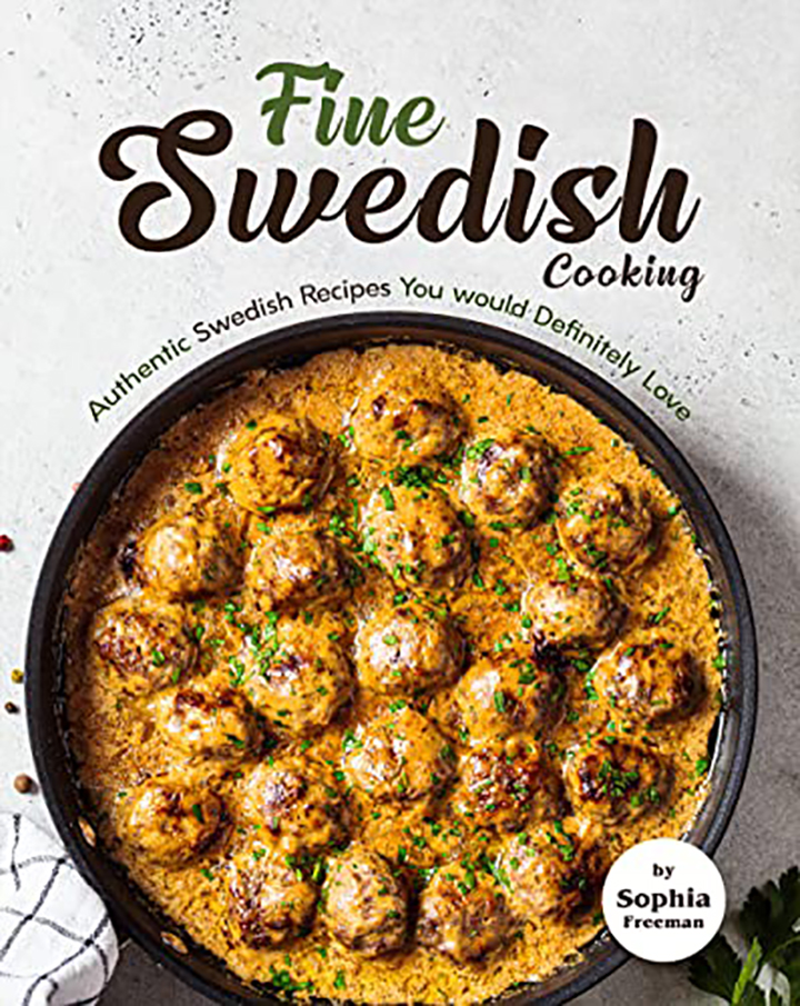 Fine Swedish Cooking: Authentic Swedish Recipes You would Definitely Love