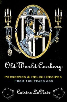 Old World Cookery, Preserves & Relish Recipes from 100 Years Ago