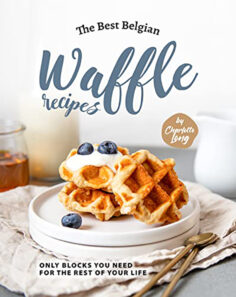 The Best Belgian Waffle Recipes: Only Blocks You Need for the Rest of Your Life