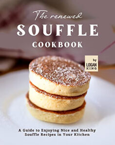The Renewed Souffle Cookbook: A Guide to Enjoying Nice and Healthy Souffle Recipes in Your Kitchen