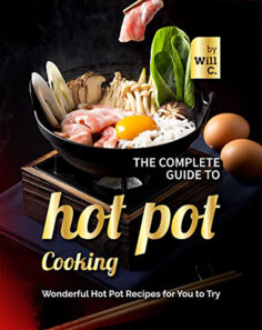 The Complete Guide to Hot Pot Cooking: Wonderful Hot Pot Recipes for You to Try