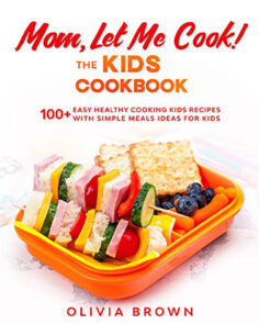 Mom Let Me Cook! The Kids Cookbook: 100+ Easy Healthy Cooking Kids Recipes with Simple Meals Ideas for Kids