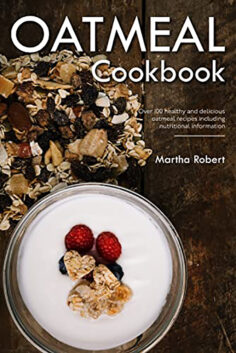 Oatmeal Cookbook: Over 100 healthy and delicious oatmeal recipes including nutritional information