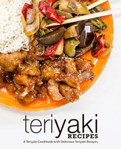 Teriyaki Recipes: A Teriyaki Cookbook with Delicious Teriyaki Recipes