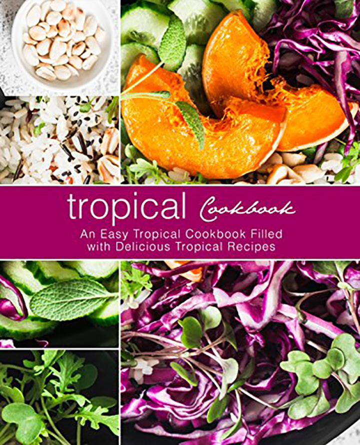 Tropical Cookbook: An Easy Tropical Cookbook Filled with Delicious Tropical Recipes