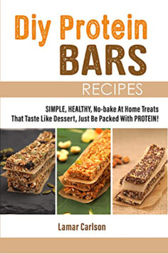 Diy Protein Bars Recipes: Simple, Healthy, No-bake At Home Treats That Taste Like Dessert, Just Be Packed With Protein!