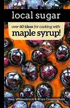 Local Sugar: Recipes & Ideas For Exploring the Wonder of Maple Syrup