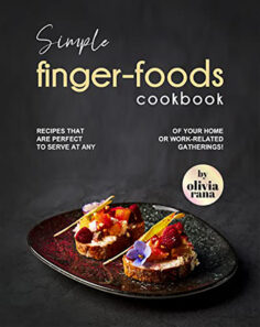 Simple Finger-Foods Cookbook: Recipes that are Perfect to Serve at Any of Your Home or Work-Related Gatherings