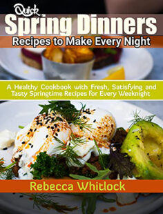 Quick Spring Dinners Recipes to Make Every Night: A Healthy Cookbook with Fresh, Satisfying and Tasty Springtime Recipes for Every Weeknight
