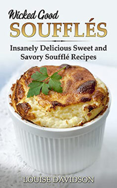Wicked Good Soufflés: Insanely Delicious Sweet and Savory Soufflé Recipes