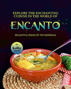 Explore the Enchanting Cuisine in the World of Encanto: Delightful Dishes of the Madrigals