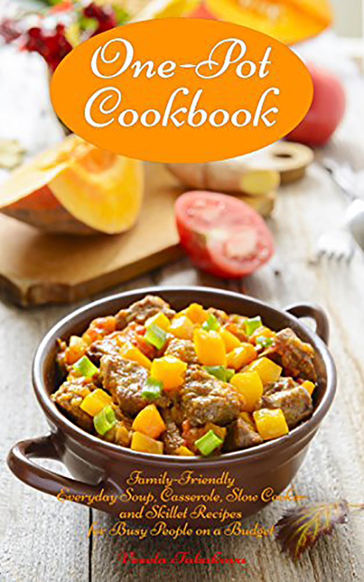 One-Pot Cookbook: Family-Friendly Everyday Soup, Casserole, Slow Cooker and Skillet Recipes for Busy