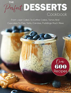 The Perfect Desserts Cookbook: Over 600 Recipes–From Layer Cakes To Coffee Cakes, Tortes And Cupcakes To Pies, Tarts, Candies, Puddings Much More